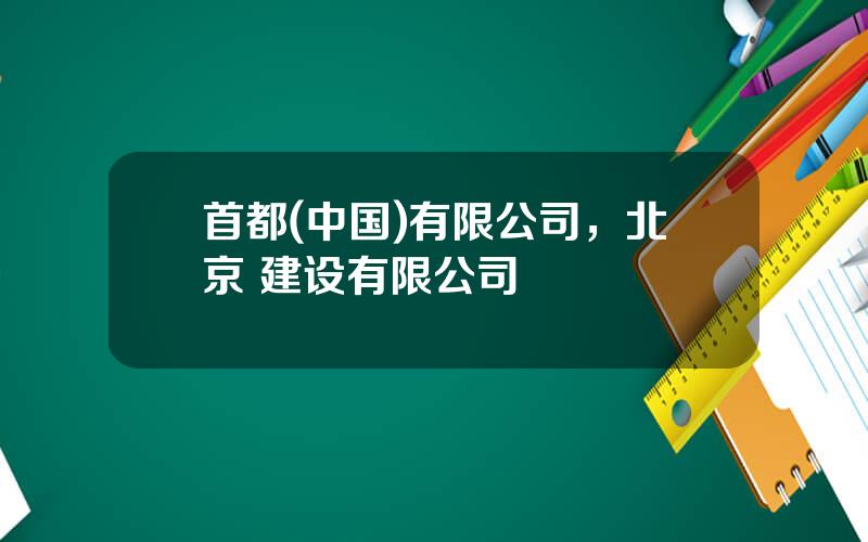 首都(中国)有限公司，北京 建设有限公司